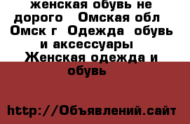 женская обувь не дорого - Омская обл., Омск г. Одежда, обувь и аксессуары » Женская одежда и обувь   